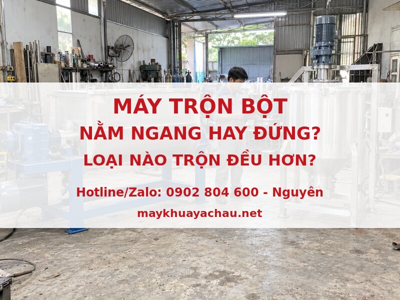 Máy trộn bột nằm ngang hay đứng loại nào trộn đều hơn